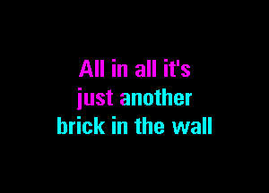 All in all it's

just another
brick in the wall