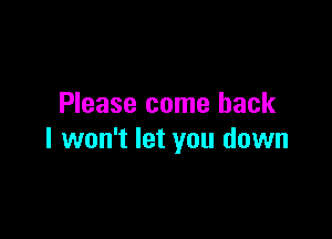 Please come back

I won't let you down