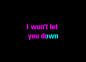I won't let

you down