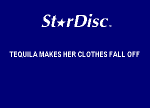 Sterisc...

TEQUILA MAKES HER CLOTHES FALL OFF