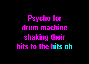 Psycho for
drum machine

shaking their
bits to the hits oh