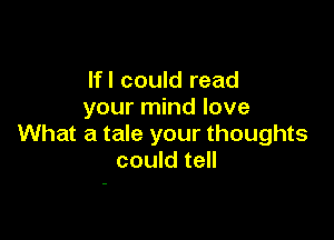 lfl could read
your mind love

What a tale your thoughts
could tell