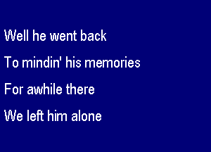 Well he went back
To mindin' his memories

For awhile there

We left him alone