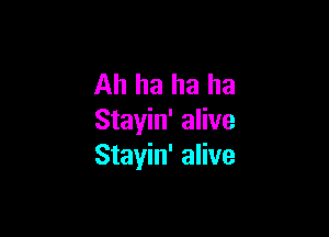 Ah ha ha ha

Stayin' alive
Stayin' alive