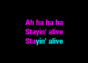 Ah ha ha ha

Stayin' alive
Stayin' alive