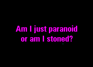 Am I just paranoid

or am I stoned?