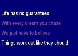 Life has no guarantees

Things work out like they should