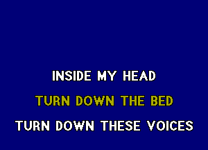 INSIDE MY HEAD
TURN DOWN THE BED
TURN DOWN THESE VOICES