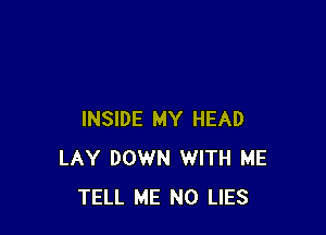 INSIDE MY HEAD
LAY DOWN WITH ME
TELL ME N0 LIES