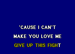 'CAUSE I CAN'T
MAKE YOU LOVE ME
GIVE UP THIS FIGHT