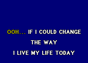 00H... IF I COULD CHANGE
THE WAY
I LIVE MY LIFE TODAY