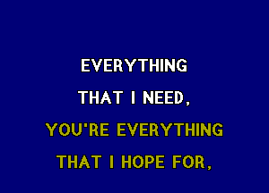 EVERYTHING

THAT I NEED.
YOU'RE EVERYTHING
THAT I HOPE FOR.