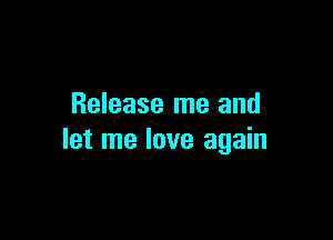 Release me and

let me love again