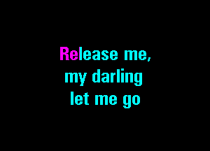 Release me,

my darling
let me go