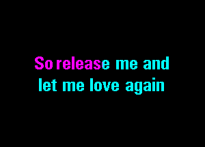 So release me and

let me love again