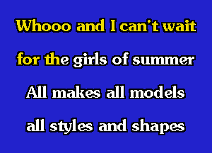 Whooo and I can't wait

for the girls of summer

All makes all models
all styles and shapes