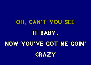 0H, CAN'T YOU SEE

IT BABY.
NOW YOU'VE GOT ME GOIN'
CRAZY