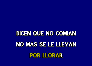 DICEN QUE NO COMIAN
N0 MAS SE LE LLEVAN
POR LLORAR