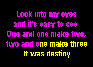 Look into my eyes
and it's easy to see
One and one make two,
two and one make three
It was destiny