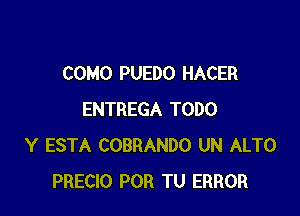 COMO PUEDO HACER

ENTREGA TODO
Y ESTA COBRANDO UN ALTO
PRECIO POR TU ERROR