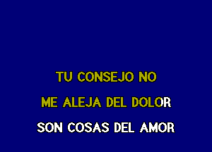 TU CONSEJO N0
ME ALEJA DEL DOLOR
SON COSAS DEL AMOR