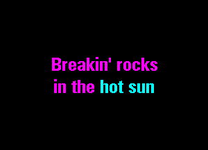 Breakin' rocks

in the hot sun
