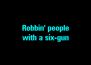 Robbin' people

with a six-gun