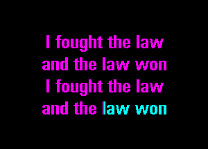 I fought the law
and the law won

I fought the law
and the law won