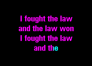 I fought the law
and the law won

I fought the law
andthe