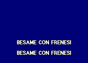 BESAME CON FRENESI
BESAME CON FRENESI