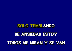 SOLO TEMBLANDO
DE ANSIEDAD ESTOY
TODOS ME MIRAN Y SE VAN