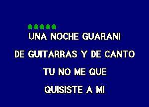 UNA NOCHE GUARANI

DE GUITARRAS Y DE CANTO
TU NO ME QUE
QUISISTE A Ml