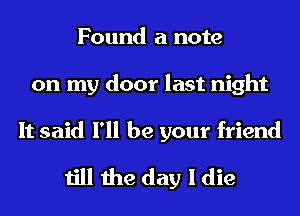 Found a note
on my door last night

It said I'll be your friend
till the day I die