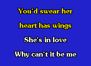 You'd swear her
heart has wings

She's in love

Why can't it be me