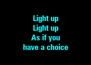 Light up
Light up

As if you
have a choice