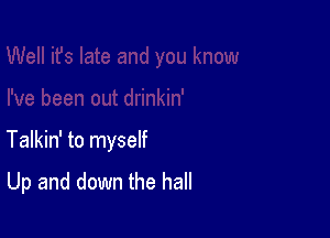 Talkin' to myself

Up and down the hall