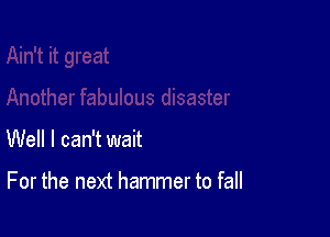 Well I can't wait

For the next hammer to fall
