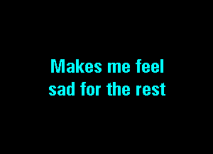 Makes me feel

sad for the rest