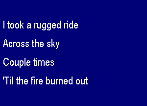 I took a rugged ride

Across the sky

Couple times

'Til the fire burned out