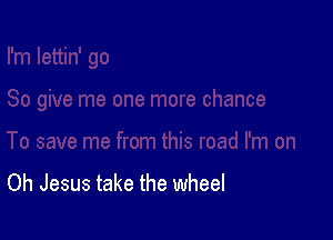 Oh Jesus take the wheel