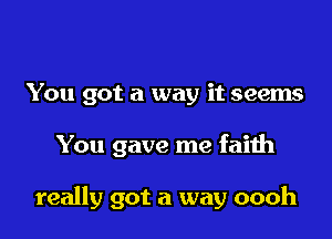 You got a way it seems

You gave me faith

really got a way oooh