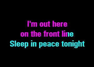 I'm out here

on the front line
Sleep in peace tonight