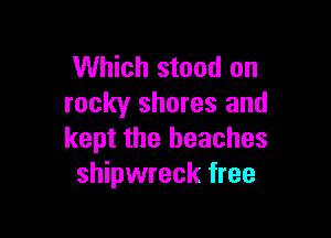 Which stood on
rocky shores and

kept the beaches
shipwreck free