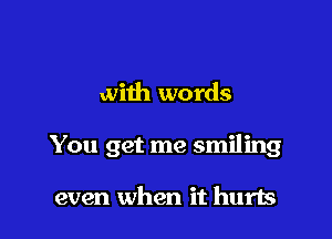 with words

You get me smiling

even when it hurts