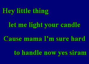 Hey little thing
let me light your candle
Cause mama I'm sure hard

to handle 110W yes siram