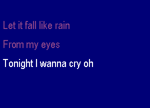Tonight I wanna cry oh