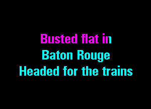 Busted flat in

Baton Rouge
Headed for the trains