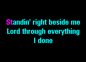 Standin' right beside me

Lord through everything
ldone