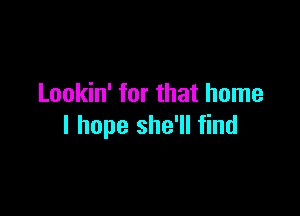 Lookin' for that home

I hope she'll find