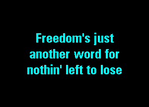 Freedom's just

another word for
nothin' left to lose